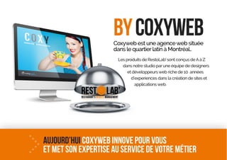 bycoxywebCoxyweb est une agenceweb située
dans le quartierlatin à Montréal..
Les produits de RestoLab’sont conçus deAà Z
dans notre studio parune équipe de designers
et développeursweb riche de 10 années
d’experiences dans la création de sites et
applicationsweb.
aujourd’hui Coxyweb innove pour vous
et met son expertise au service de votre métier
 