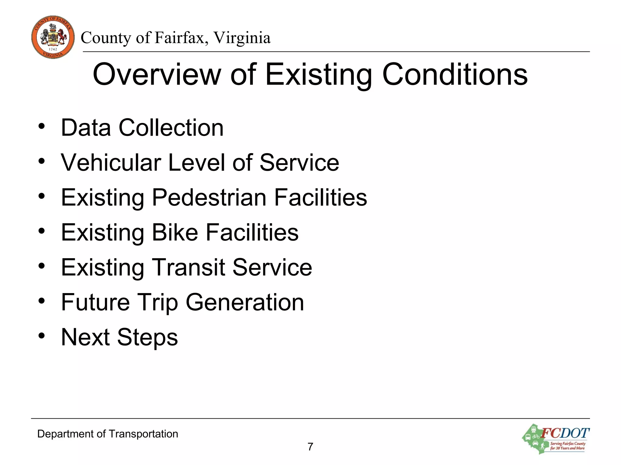 County of Fairfax, Virginia
Overview of Existing Conditions
• Data Collection
• Vehicular Level of Service
• Existing Pedestrian Facilities
• Existing Bike Facilities
• Existing Transit Service
• Future Trip Generation
• Next Steps
Department of Transportation
7
 