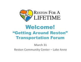Welcome!
“Getting Around Reston”
 Transportation Forum
            March 31
Reston Community Center – Lake Anne
 