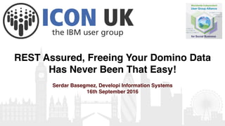 REST Assured, Freeing Your Domino Data
Has Never Been That Easy!
Serdar Basegmez, Developi Information Systems
16th September 2016
 