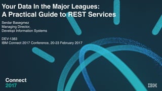 Your Data In the Major Leagues:
A Practical Guide to REST Services
Serdar Basegmez
Managing Director,
Developi Information Systems
DEV-1383
IBM Connect 2017 Conference, 20-23 February 2017
 