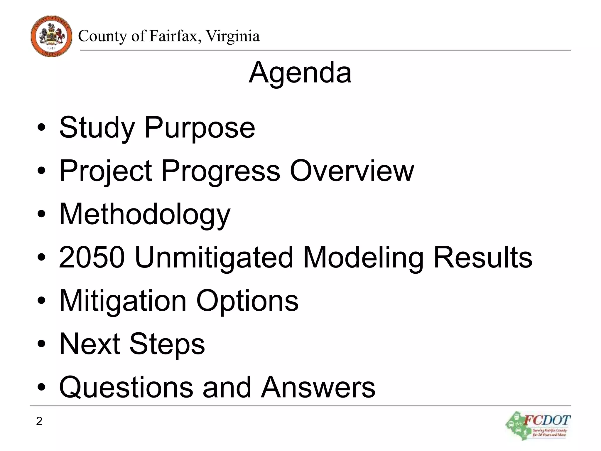 County of Fairfax, Virginia
Agenda
• Study Purpose
• Project Progress Overview
• Methodology
• 2050 Unmitigated Modeling Results
• Mitigation Options
• Next Steps
• Questions and Answers
2
 