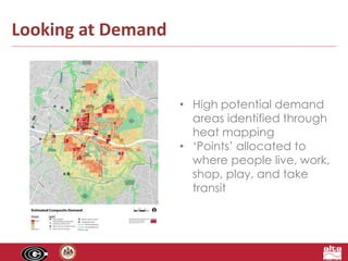 Looking at Demand 
• High potential demand 
areas identified through 
heat mapping 
• ‘Points’ allocated to 
where people live, work, 
shop, play, and take 
transit 
 
