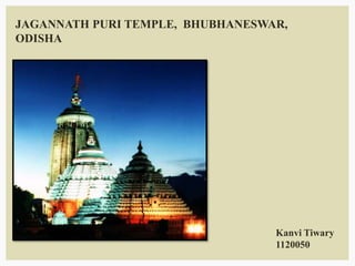 JAGANNATH PURI TEMPLE, BHUBHANESWAR,
ODISHA
Kanvi Tiwary
1120050
 
