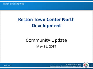 Fairfax County DPWES
Building Design & Construction Division / P3BMay 2017
Reston Town Center North
1
Reston Town Center North
Development
Community Update
May 31, 2017
 