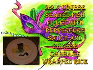 MAIN COURSESEARED FISH FILLET WITH PEPPERCORN SAUCE AND CHINESE CABBAGE WRAPPED RICE