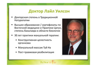 Доктор Лайл Уилсон
 Докторская степень в Традиционной 
Натуропатии 
 Высшее образование / сертификаты по 
Восточной меди...