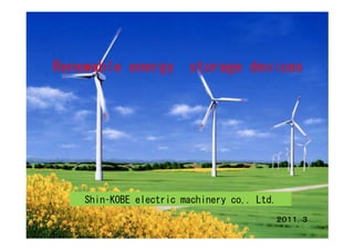 Renewable energy        storage devices




    Shin–KOBE electric machinery co,. Ltd.
                                             ２０１１．３
 