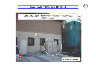 Home Solar Storage On Grid                         21


Oota City Japan (NEDO Demo Project) / 2004～2007
                 （550 houses）




                                     9.6kWh Batteries
 