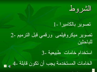 الشروط  1-  تصوير بالكاميرا   2-  تصوير ميكروفيلمى   ورقمي قبل الترميم  للباحثين 3-  استخدام خامات  طبيعية 4-  الخامات المستخدمة يجب أن تكون قابلة للتغير اذا ثبت عدم صلاحيتها 