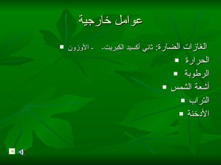عوامل خارجية الغازات الضارة :   ثاني أكسيد الكبريت -  -  الأوزون   الحرارة  الرطوبة  أشعة الشمس التراب الأدخنة 