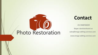Photo Restoration
Contact
+91 9408760039
Skype: darshanshastri.ec
sales@image-editing-services.com
www.image-editing-services.com
 