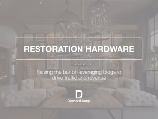 RESTORATION HARDWARE 

Raising the bar on leveraging blogs to
drive trafﬁc and revenue
 
