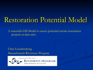Restoration Potential Model  Chris Leuchtenburg Massachusetts Riverways Program A statewide GIS Model to assess potential stream restoration projects at dam sites. 