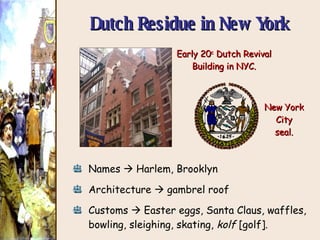 Dutch Residue in New York Early 20 c  Dutch Revival Building in NYC. New York City seal. Names    Harlem, Brooklyn Architecture    gambrel roof Customs    Easter eggs, Santa Claus, waffles, bowling, sleighing, skating,  kolf  [golf]. 