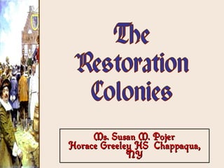 Ms. Susan M. Pojer Horace Greeley HS  Chappaqua, NY The Restoration Colonies 