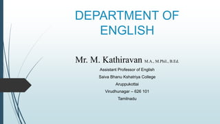 DEPARTMENT OF
ENGLISH
Mr. M. Kathiravan M.A., M.Phil., B.Ed.
Assistant Professor of English
Saiva Bhanu Kshatriya College
Aruppukottai
Virudhunagar – 626 101
Tamilnadu
 