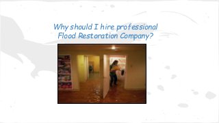 Why should I hire professional
Flood Restoration Company?
 