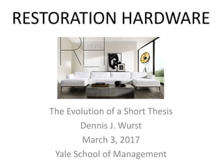RESTORATION HARDWARE
The Evolution of a Short Thesis
Dennis J. Wurst
March 3, 2017
Yale School of Management
 