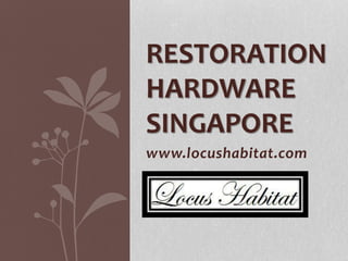www.locushabitat.com
RESTORATION
HARDWARE
SINGAPORE
 