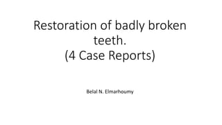 Restoration of badly broken
teeth.
(4 Case Reports)
Belal N. Elmarhoumy
 