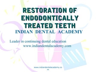 RESTORATION OF
ENDODONTICALLY
TREATED TEETH

INDIAN DENTAL ACADEMY
Leader in continuing dental education
www.indiandentalacademy.com

www.indiandentalacademy.co
m

 