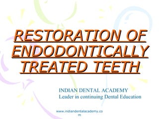 RESTORATION OFRESTORATION OF
ENDODONTICALLYENDODONTICALLY
TREATED TEETHTREATED TEETH
INDIAN DENTAL ACADEMY
Leader in continuing Dental Education
www.indiandentalacademy.co
m
 