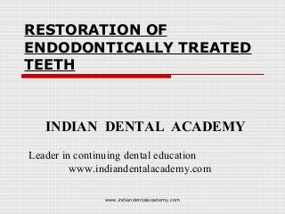 RESTORATION OF
ENDODONTICALLY TREATED
TEETH

INDIAN DENTAL ACADEMY
Leader in continuing dental education
www.indiandentalacademy.com
www.indiandentalacademy.com

 