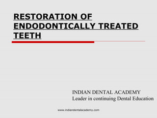 RESTORATION OF
ENDODONTICALLY TREATED
TEETH
INDIAN DENTAL ACADEMY
Leader in continuing Dental Education
www.indiandentalacademy.com
 