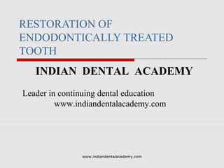 RESTORATION OF
ENDODONTICALLY TREATED
TOOTH
INDIAN DENTAL ACADEMY
Leader in continuing dental education
www.indiandentalacademy.com

www.indiandentalacademy.com

 