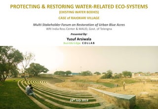 RootBridge C O L L A B
PROTECTING & RESTORING WATER-RELATED ECO-SYSTEMS
(EXISTING WATER BODIES)
CASE of RAJOKARI VILLAGE
Multi-Stakeholder Forum on Restoration of Urban Blue Acres
WRI India Ross Center & MAUD, Govt. of Telengna
Presented by:
Yusuf Arsiwala
RootBridge C O L L A B
24th July 2019
 