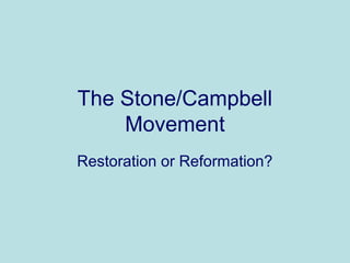The Stone/Campbell
Movement
Restoration or Reformation?
 