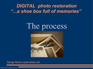 DIGITAL  photo restoration “...a shoe box full of memories”  The process George Ross's repair-photo.com 
