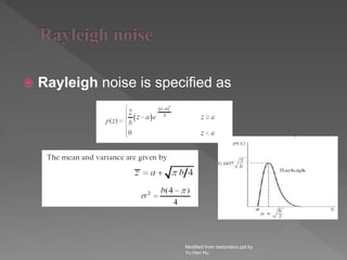  Rayleigh noise is specified as
Modified from restoration.ppt by
Yu Hen Hu
 