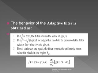  The behavior of the Adaptive filter is
obtained as:

Modified from restoration.ppt by
Yu Hen Hu
 