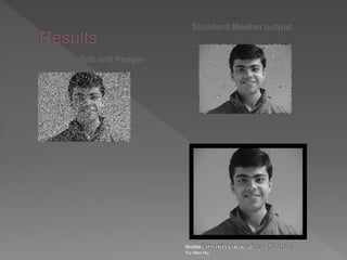 Modified from restoration.ppt by
Yu Hen Hu
Salt and Pepper
Standard Median output
Adaptive median Output
 