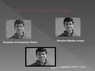 Modified from restoration.ppt by
Yu Hen Hu
Gaussian and impulsive Noise
Standard Median output
Adaptive Median output
 