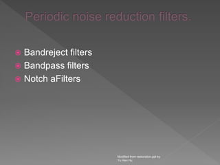  Bandreject filters
 Bandpass filters
 Notch aFilters
Modified from restoration.ppt by
Yu Hen Hu
 