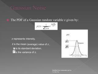 The PDF of a Gaussian random variable z given by:
Modified from restoration.ppt by
Yu Hen Hu
z represents intensity,
ž is the mean (average) value of z ,
is its standard deviation.
is the variance of z.
 