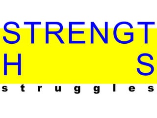 STRENGT
H S
s t r u g g l e s
 