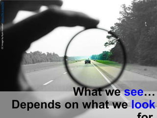 What we see…
Depends on what we look
CCImagebyRyanHaddadhttps://flic.kr/p/inZ5S
 