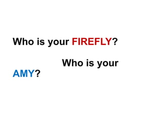 Who is your FIREFLY?
Who is your
AMY?
 