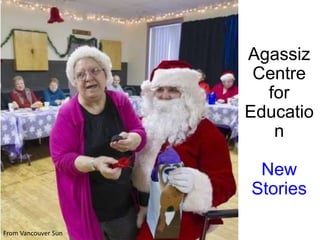 Agassiz
Centre
for
Educatio
n
New
Stories
From Vancouver Sun
 
