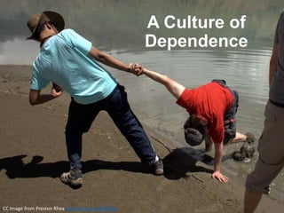 A Culture of
Dependence
CC Image from Preston Rhea https://flic.kr/p/8f7gWv
 