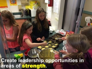 Create leadership opportunities in
areas of strength.
 