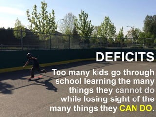 Too many kids go through
school learning the many
things they cannot do
while losing sight of the
many things they CAN DO.
DEFICITS
 