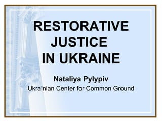 RESTORATIVE JUSTICE  IN UKRAINE Nataliya Pylypiv Ukrainian Center for Common Ground 