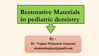 Restorative Materials
in pediatric dentistry
By :
Dr / Najma Mohamed Alamami
alamaminajma@gmail.com
 