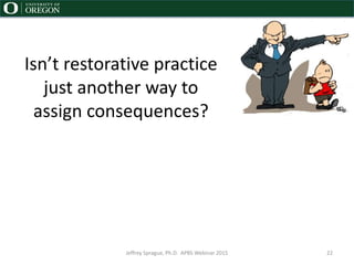 Isn’t restorative practice
just another way to
assign consequences?
Jeffrey Sprague, Ph.D. APBS Webinar 2015 22
 