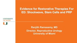 Evidence for Restorative Therapies For
ED: Shockwave, Stem Cells and PRP
Ranjith Ramasamy, MD
Director, Reproductive Urology
University of Miami
 